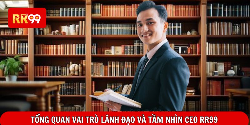Tổng quan vai trò lãnh đạo và tầm nhìn CEO RR99